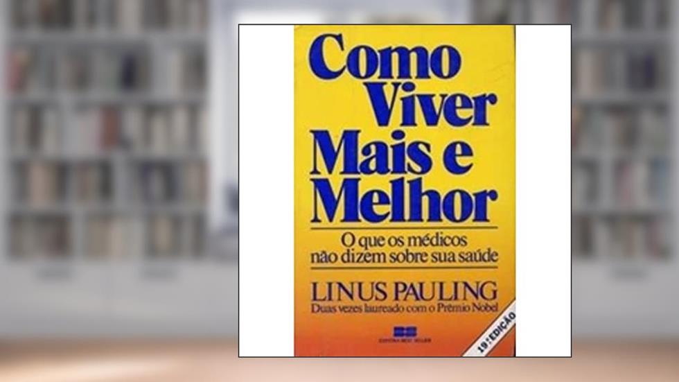 Como Viver Mais E Melhor. O Que Os Médicos Não Dizem Sobre Sua Saúde, do autor Linus Pauling