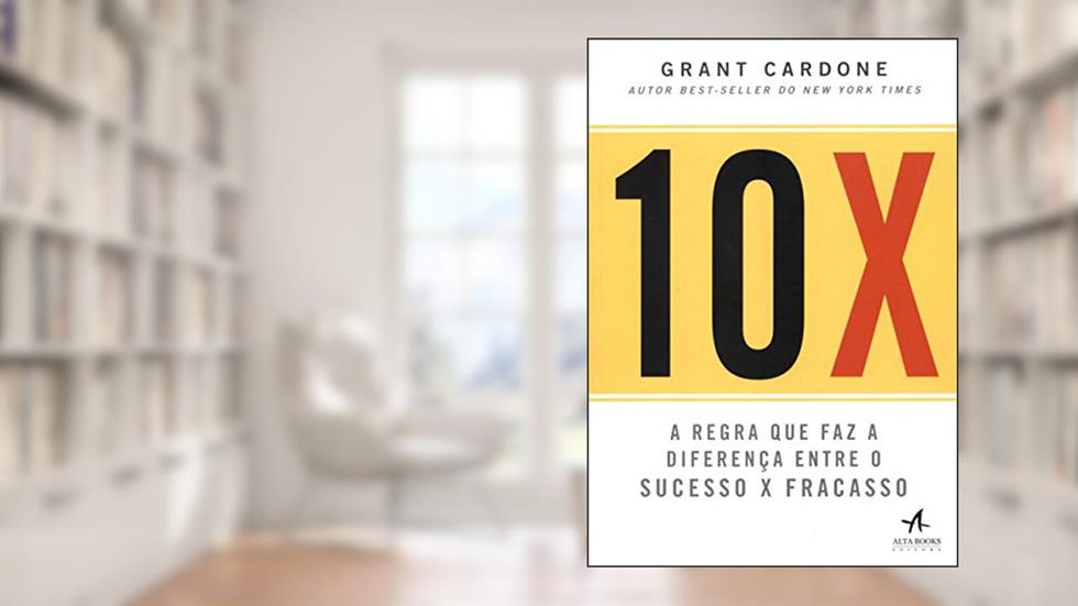 10X: a Regra que faz a Diferença Entre o Sucesso x Fracasso, do autor Grant Cardone