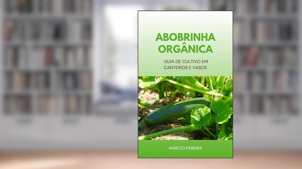 Abobrinha Orgânica: Guia de Cultivo em Canteiros e Vasos, do autor Márcio Pereira