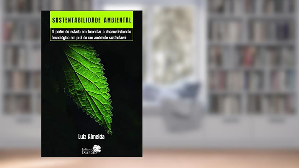 Sustentabilidade ambiental: o Poder do Estado em Fomentar o Desenvolvimento Tecnológico em Prol de um Ambiente Sustentável, do autor Almeida Luiz