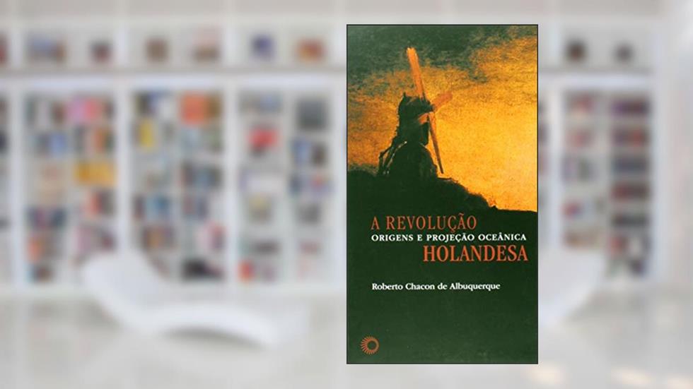 A Revolução Holandesa: origens e projeção oceânica: 324, do autor Roberto Chacon de Alburquerque