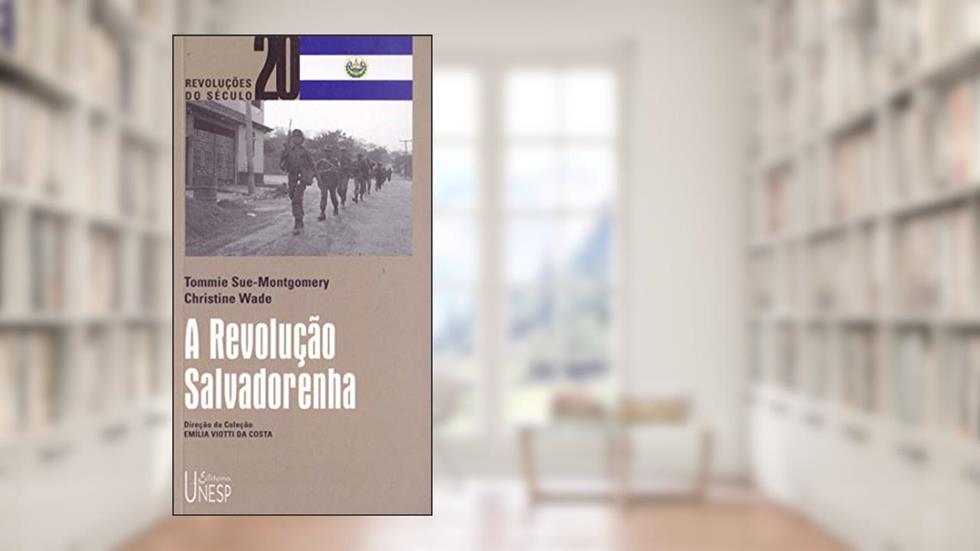 A Revolução Salvadorenha: Da Revolução à reforma, do autor Tommie Sue-Montgomery; Christine Wade