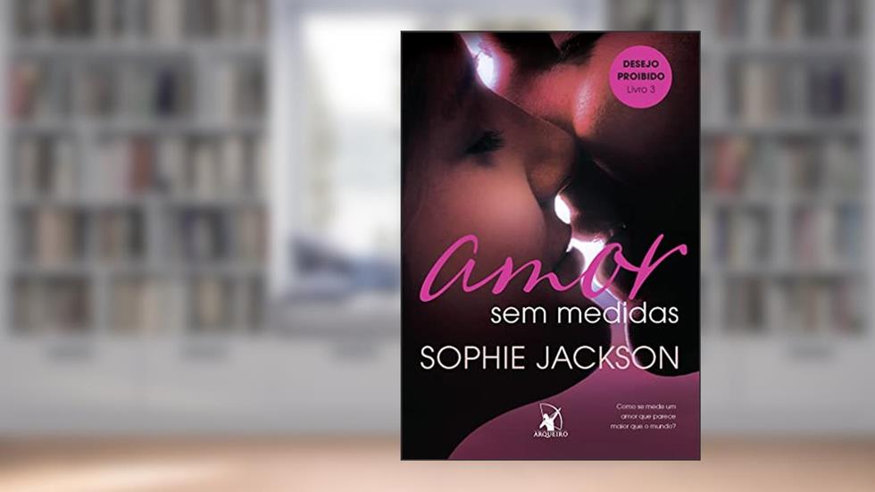 Amor sem medidas (Desejo Proibido - Livro 3), do autor Sophie Jackson