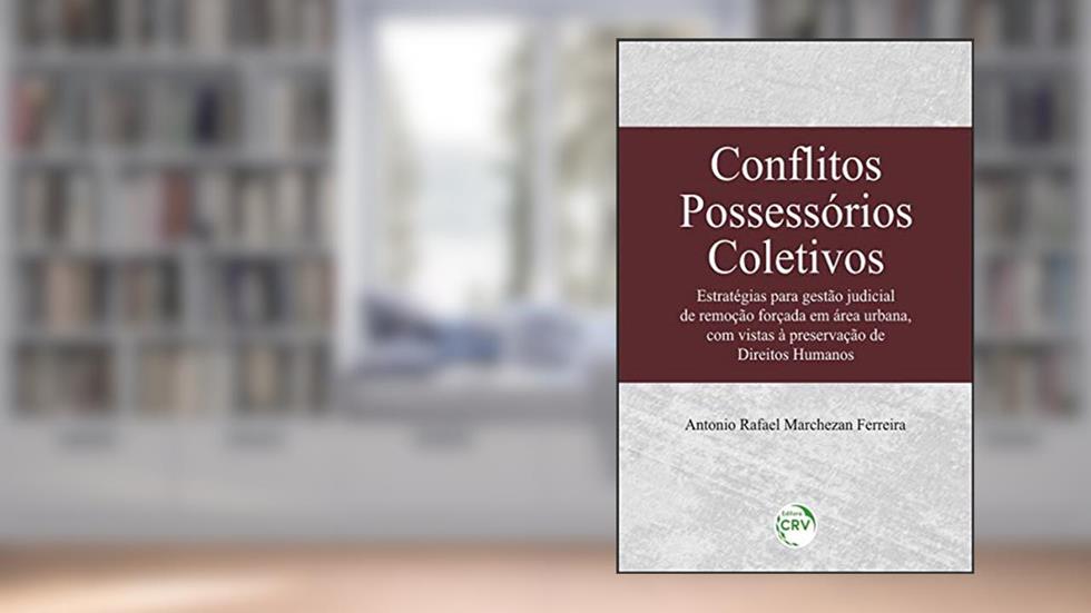 Conflitos possessórios coletivos: Estratégias para gestão judicial de remoção forçada em área urbana, com vistas à preservação de direitos humanos, do autor Antonio Rafael Marchezan Ferreira