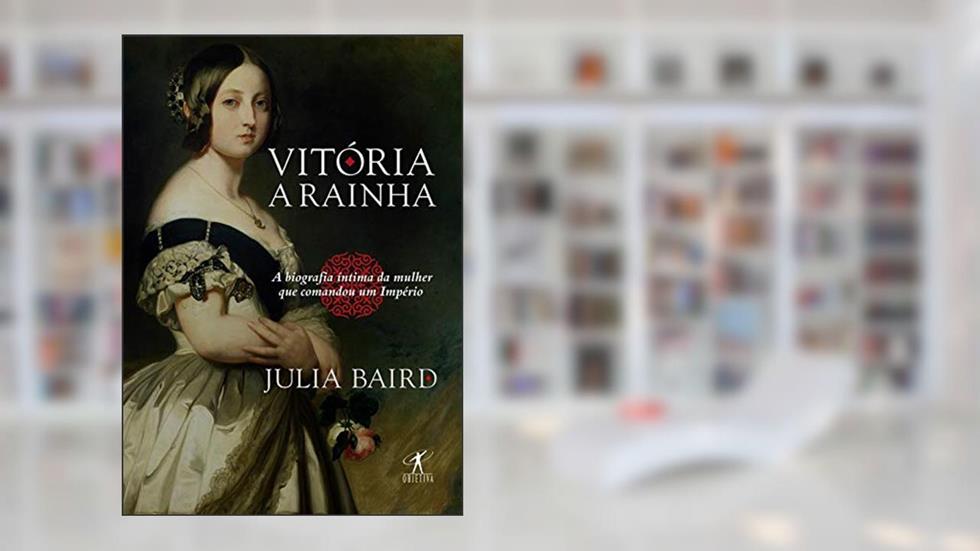 Vitória, a rainha: Biografia íntima da mulher que comandou um Império, do autor Julia Baird