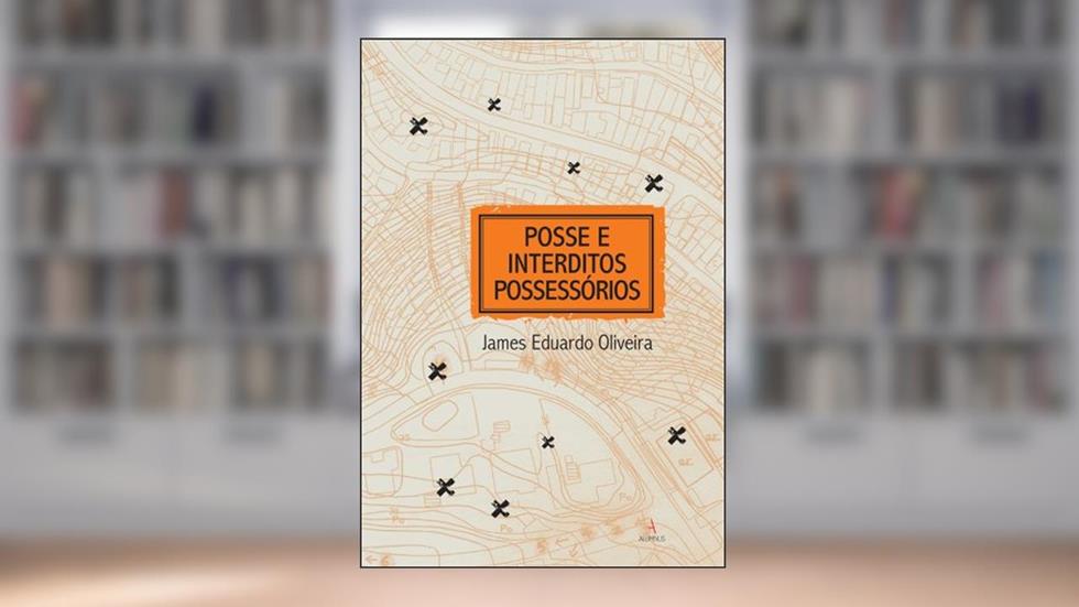 Posse e Interditos Possessórios, do autor James Eduardo Oliveira