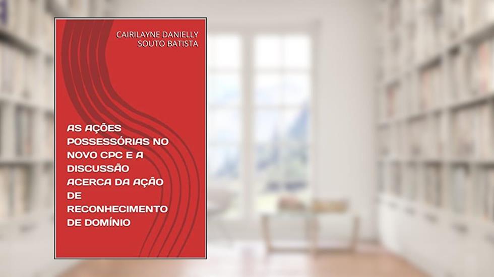 AS AÇÕES POSSESSÓRIAS NO NOVO CPC E A DISCUSSÃO ACERCA DA AÇÃO DE RECONHECIMENTO DE DOMÍNIO, do autor CAIRILAYNE DANIELLY SOUTO BATISTA; CAIRILAYNE DANIELLY SOUTO BATISTA