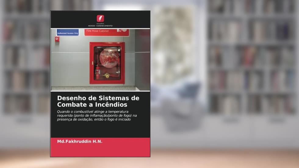 Desenho de Sistemas de Combate a Incêndios: Quando o combustível atinge a temperatura requerida (ponto de inflamação/ponto de fogo) na presença de oxidação, então o fogo é iniciado, do autor Md. Fakhruddin H. N.