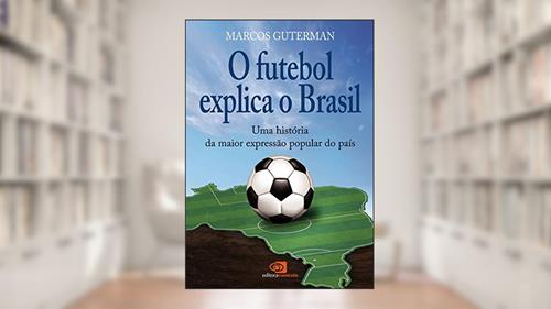 Capa de O futebol explica o Brasil: Uma história da maior expressão popular do país, do autor Marcos Guterman