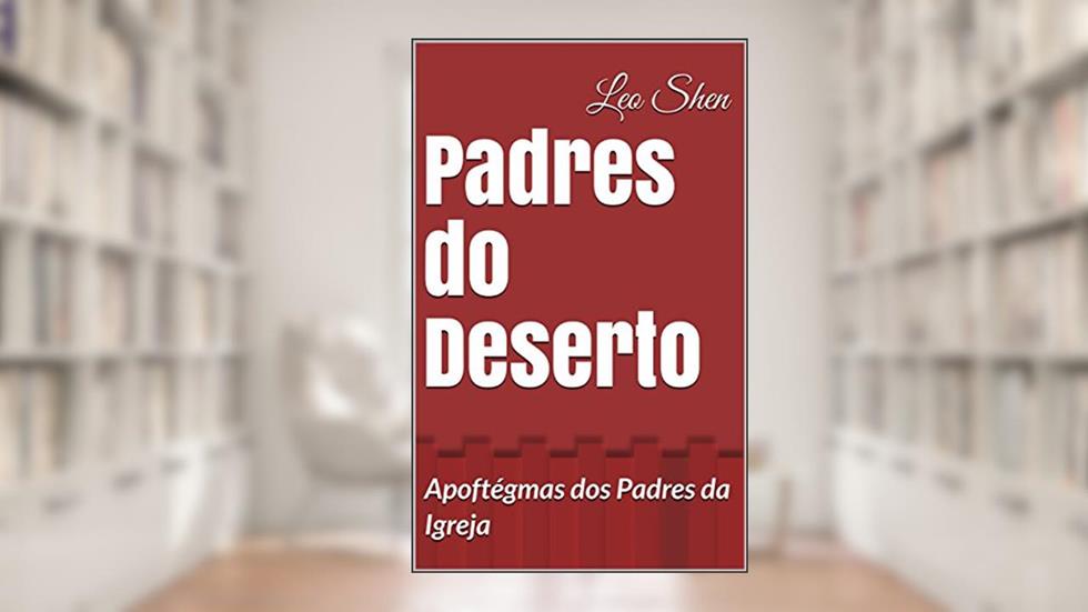 Padres do Deserto: Apoftégmas dos Padres da Igreja, do autor Leo Shen