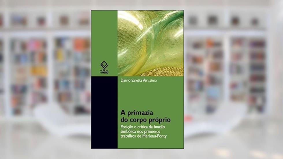 A primazia do corpo próprio: Posição e crítica da função simbólica nos primórdios trabalhos de Merleau-Ponty, do autor Danilo Saretta Verissimo