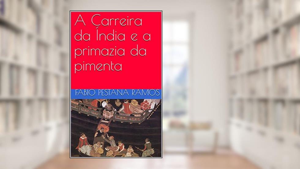 A Carreira da Índia e a primazia da pimenta (O apogeu e declínio do ciclo das especiarias: 1500-1700 Livro 2), do autor Fabio Pestana Ramos