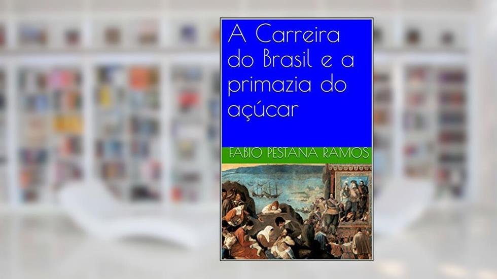 A Carreira do Brasil e a primazia do açúcar (O apogeu e declínio do ciclo das especiarias: 1500-1700 Livro 3), do autor Fabio Pestana Ramos