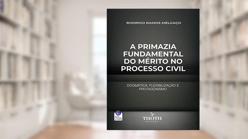 A PRIMAZIA FUNDAMENTAL DO MÉRITO NO PROCESSO CIVIL: DOGMÁTICA, FLEXIBILIZAÇÃO E PROTAGONISMO, do autor RODRIGO RAMOS MELGAÇO