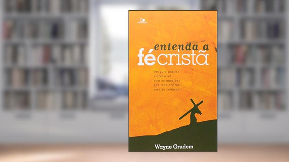 Entenda A Fé Cristã, do autor Wayne Grudem
