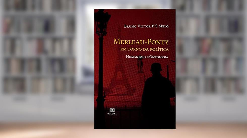 Merleau-Ponty em torno da política: humanismo e ontologia, do autor Bruno Victor P.S Melo
