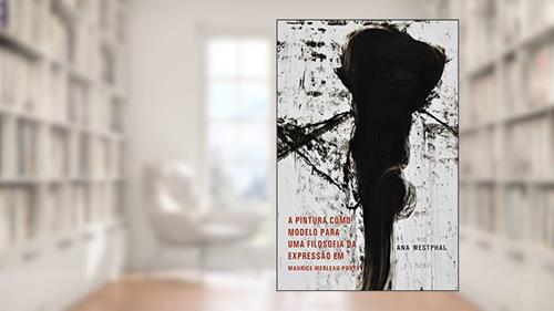 Capa de A Pintura como Moldelo para uma Filosofia da Expressão em Maurice Merleau-Ponty, do autor Ana Westphal