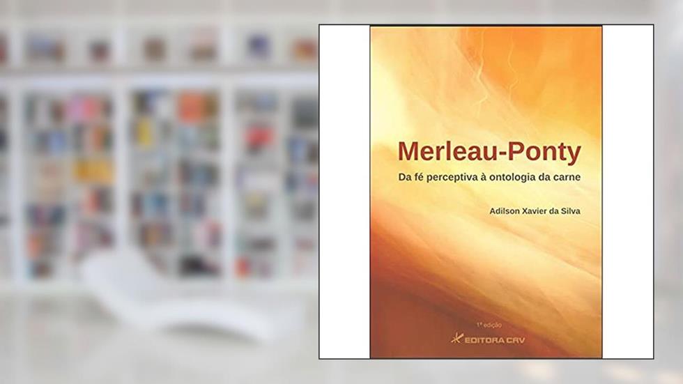 Merleau-ponty: da fé perceptiva à ontologia da carne, do autor Adilson Xavier da Silva