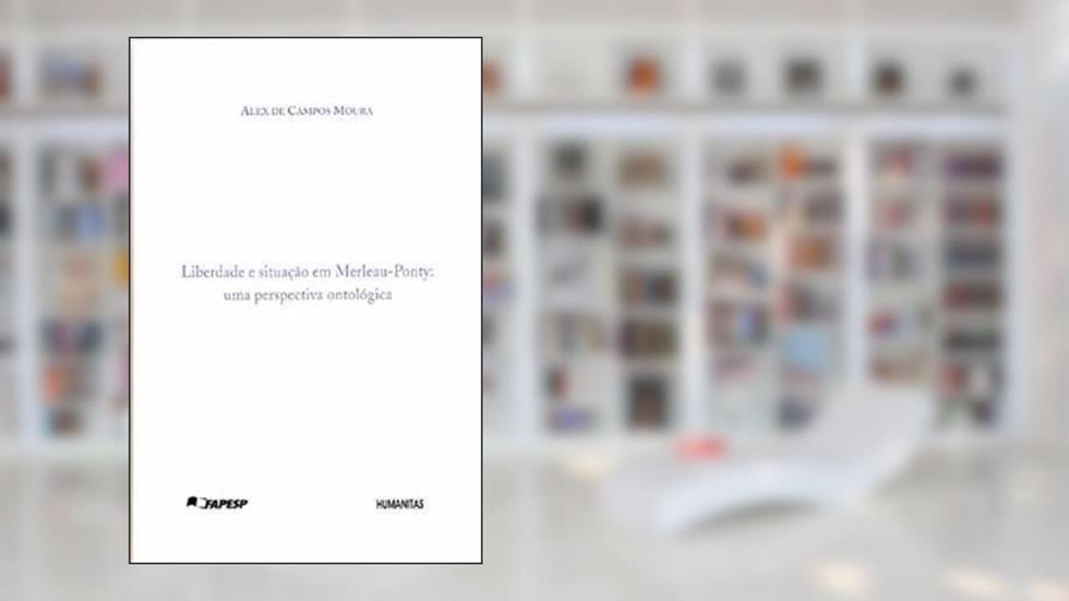 Liberdade e Situação em Merleau - Ponty. Uma Perspectiva Ontológica, do autor Alex de Campos Moura