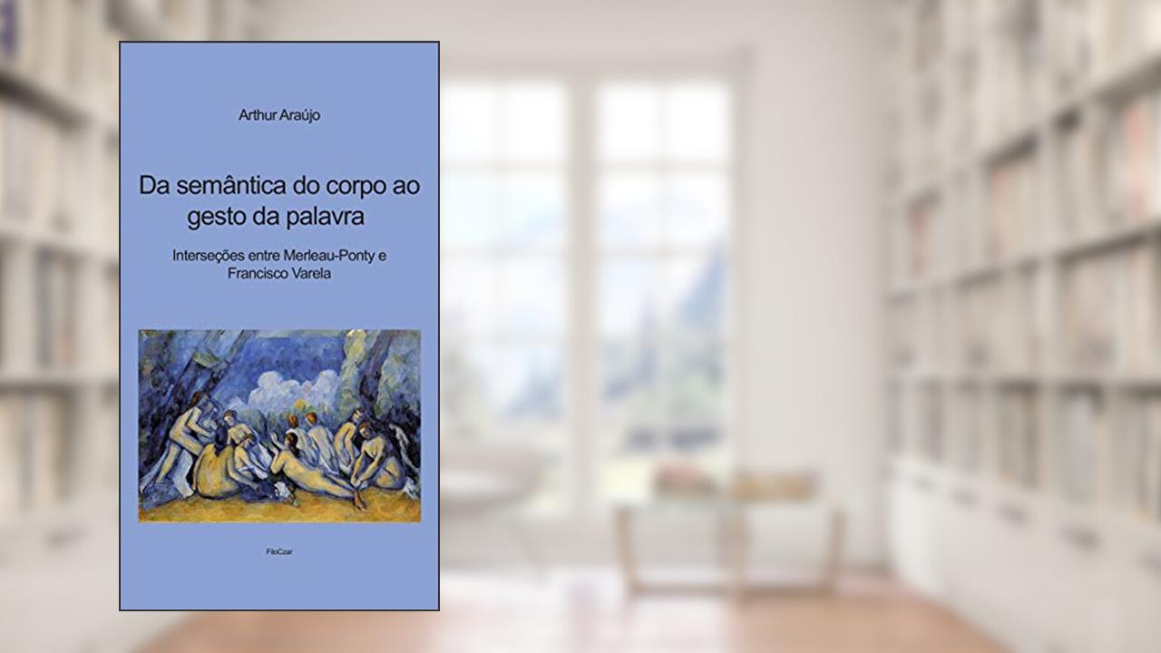 Capa de Da Semântica do Corpo ao Gesto da Palavra: Interseções Entre Merleau-Ponty e Francisco Varela, do autor Arthur Araújo