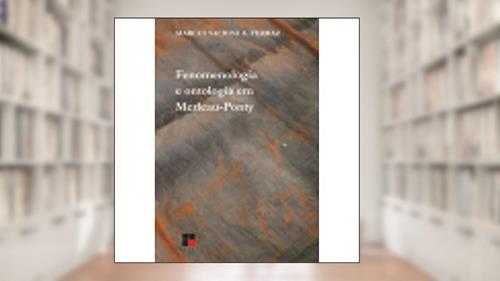 Capa de Fenomenologia e Ontologia em Merleau- Ponty, do autor Marcus Sacrini A. Ferraz
