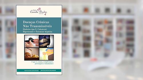 Capa de Doenças Crônicas Não Transmissíveis: Diabetes tipo 2, Colesterol, Hipertensão e Esteatose hepática - O que é, causas, complicações, prevenções e tratamentos, do autor Camila Breder