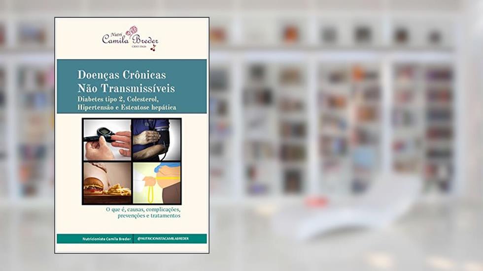 Doenças Crônicas Não Transmissíveis: Diabetes tipo 2, Colesterol, Hipertensão e Esteatose hepática - O que é, causas, complicações, prevenções e tratamentos, do autor Camila Breder