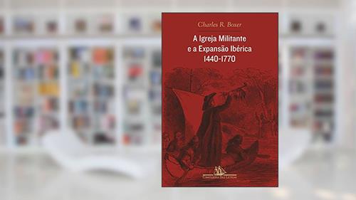 Capa de A igreja militante e a expansão ibérica, 1440-1770, do autor Charles R. Boxer