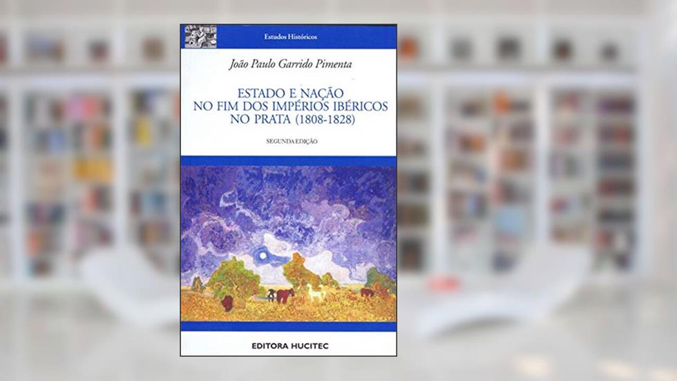 Estado e nação no fim dos Impérios Ibéricos no Prata (1808-1828), do autor João Paulo Garrido Pimenta
