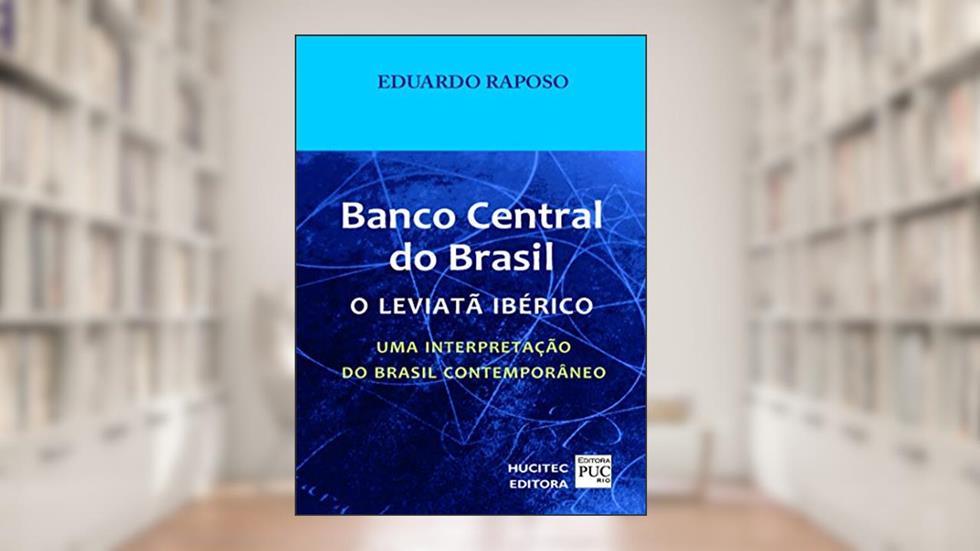 Banco central do Brasil: o leviatã ibérico: Uma interpretação do Brasil contemporâneo, do autor Eduardo Raposo