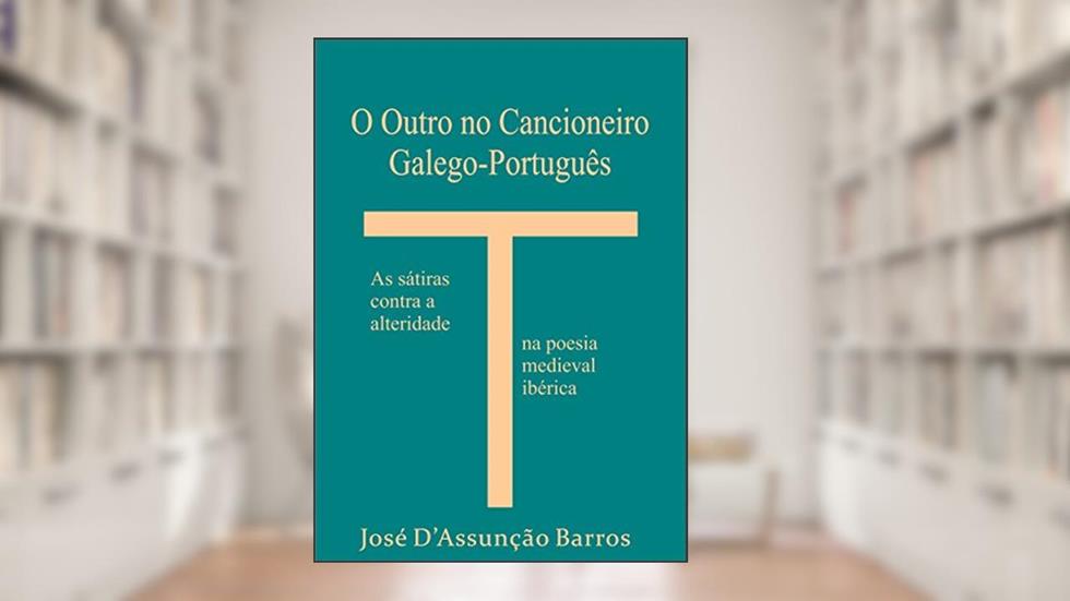 O Outro no Cancioneiro Galego-Português: As sátiras contra a alteridade na poesia medieval ibérica, do autor José D'Assunção Barros