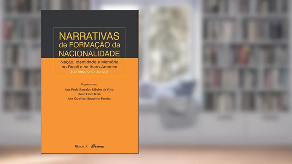 Narrativas de Formação da Nacionalidade: Nação, Identidade e Memória no Brasil e na Ibero-América do Século XIX ao XXI, do autor Mauad X