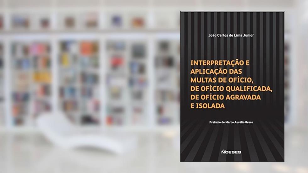 Interpretação e Aplicação das Multas de Ofício, de Ofício Qualificada, de Ofício Agravada e Isolada, do autor João Carlos de Lima Junior
