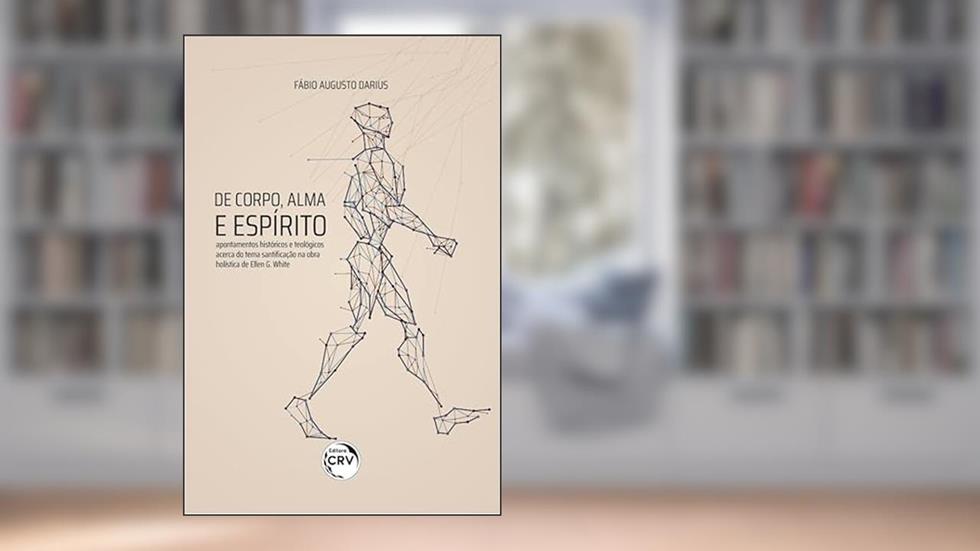 De corpo, alma e espírito apontamentos históricos e teológicos acerca do tema santificação na obra holística de Ellen G. White, do autor Fábio Augusto Darius