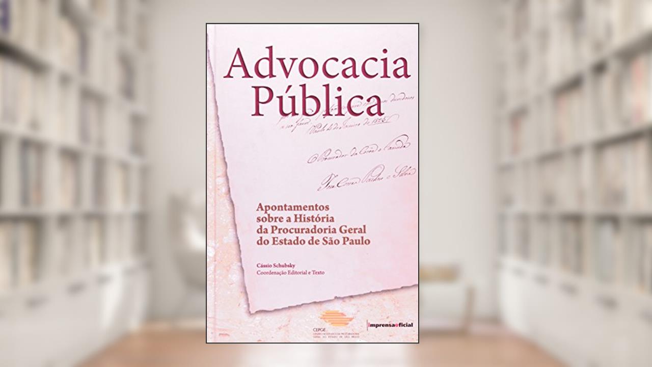 Advocacia Pública. Apontamentos Sobre a História da Procuradoria Geral do Estado de São Paulo, do autor Cassio Schubsky