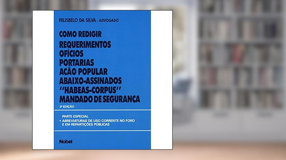 Como redigir requerimentos, ofícios, portarias, ação popular, abaixo-assinados, "habeas-corpus", mandado de segurança, do autor Felisbelo da Silva