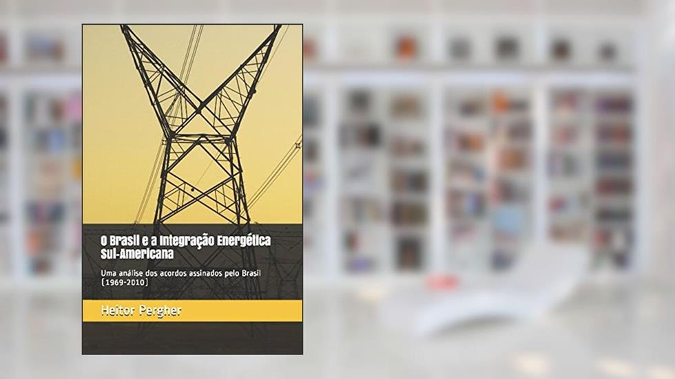 O Brasil e a Integração Energética Sul-Americana: uma análise dos acordos assinados pelo Brasil (1969-2010) (Portuguese Edition), do autor Me. Heitor Pergher