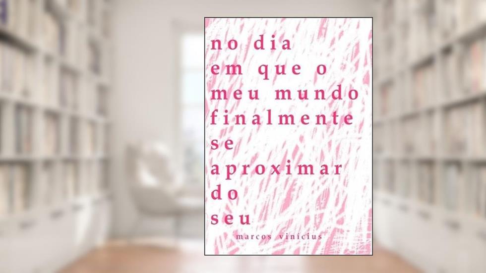 No Dia em que o Meu Mundo Finalmente Se Aproximar do Seu, do autor Marcos Vinícius