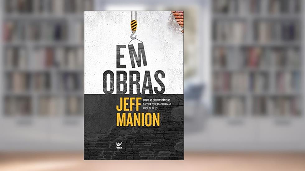 Em obras: Como as circunstâncias da vida podem aproximar você de Deus, do autor Jeff Manion