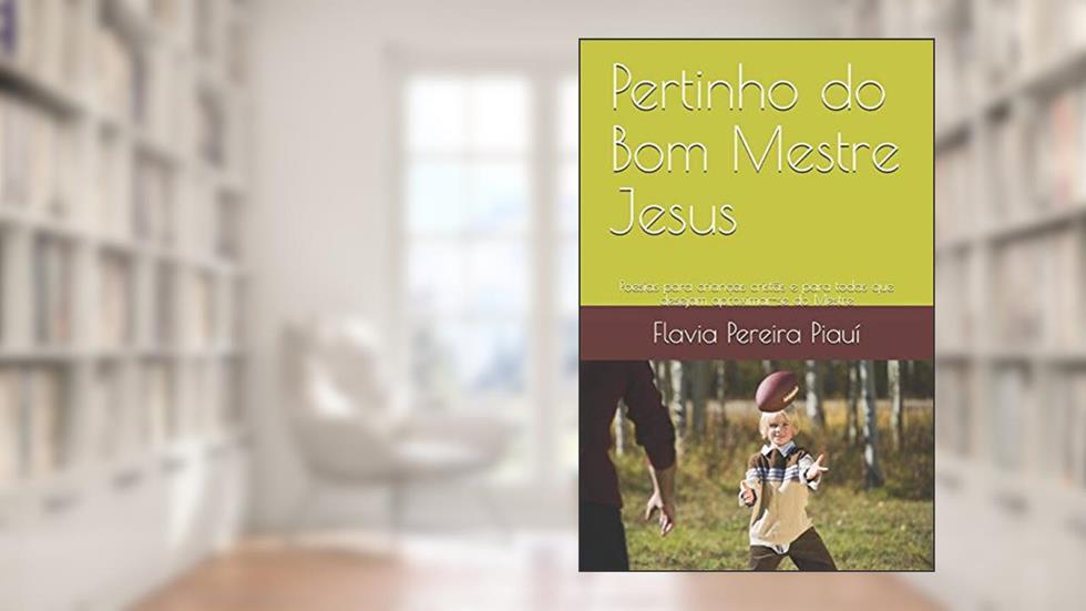 Pertinho do Bom Mestre Jesus: Poesias para crianças cristãs e para todas que desejam aproximar-se do Mestre, do autor Flavia Pereira Piauí