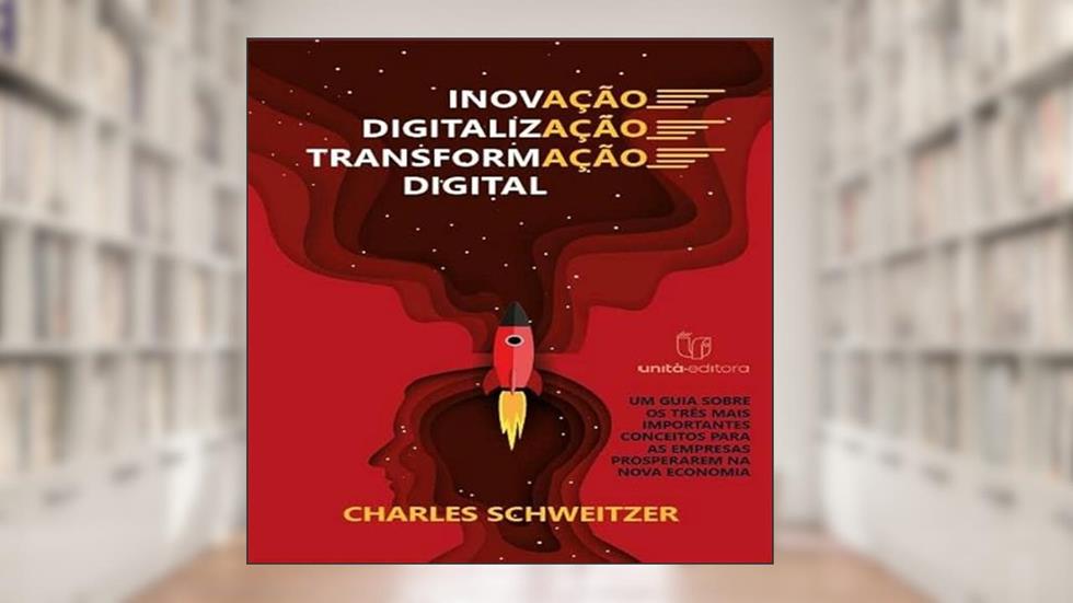 Inovação|Digitalização|Transformação Digital, do autor Charles Schweitzer
