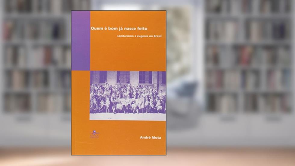Quem é bom já nasce feito: Sanitarismo e eugenia no Brasil, do autor André Mota