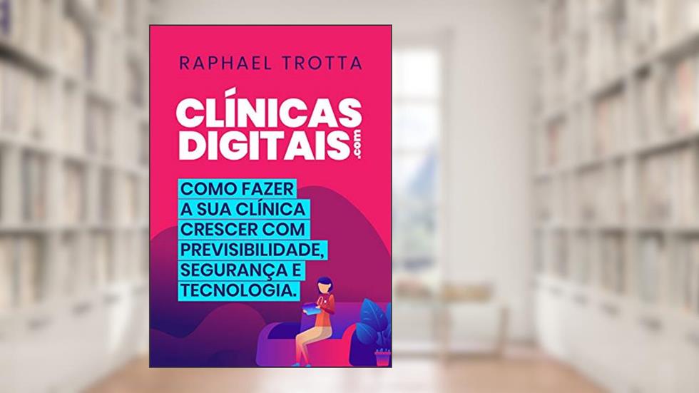 Clínicas Digitais: Como Fazer a sua Clínica Crescer com Previsibilidade, Segurança e Tecnologia, do autor Raphael Trotta