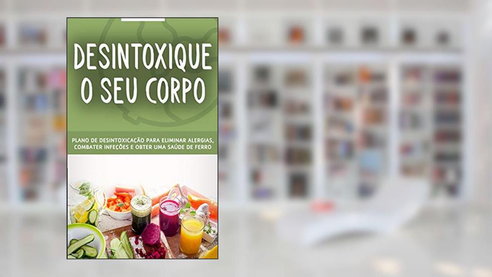 DESINTOXICAÇÃO: O plano detox para remover resíduos e toxinas do seu corpo e organismo, elimine alergias, combata infecções e tenha uma saúde de ferro, do autor Maria Vieira