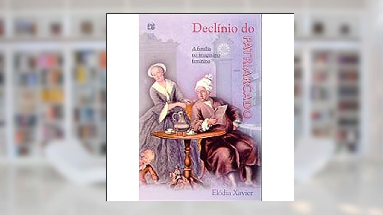 Declínio Do Patriarcado. A Família No Imaginário Feminino, do autor Elódia Xavier