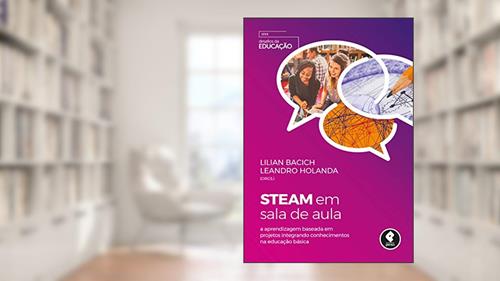 Capa de STEAM em Sala de Aula: A Aprendizagem Baseada em Projetos Integrando Conhecimentos na Educação Básica, do autor Lilian Bacich; Leandro Holanda