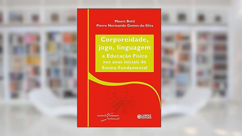 Corporeidade, jogo, linguagem: A educação física nos anos iniciais ao Ensino Fundamental, do autor Mauro Betti; Pierre Normando Gomes Da Silva