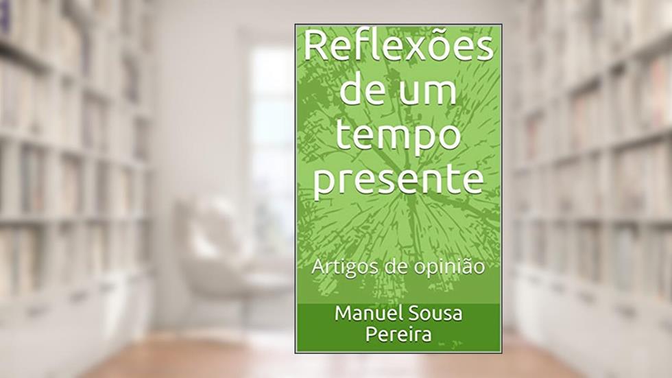 Reflexões de um tempo presente: Artigos de opinião, do autor Manuel Sousa Pereira