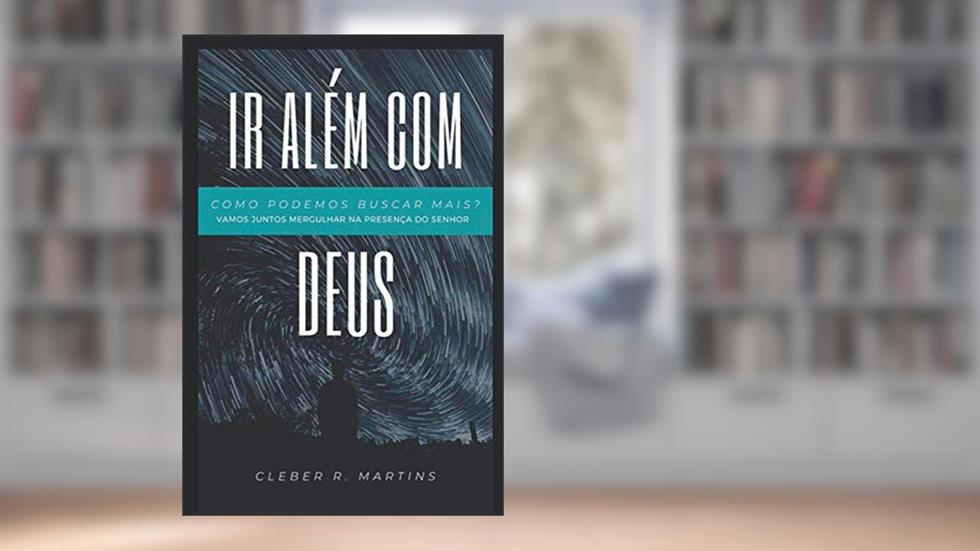 Ir Além com Deus: Vamos juntos mergulhar na presença do Senhor?, do autor Cleber R. Martins