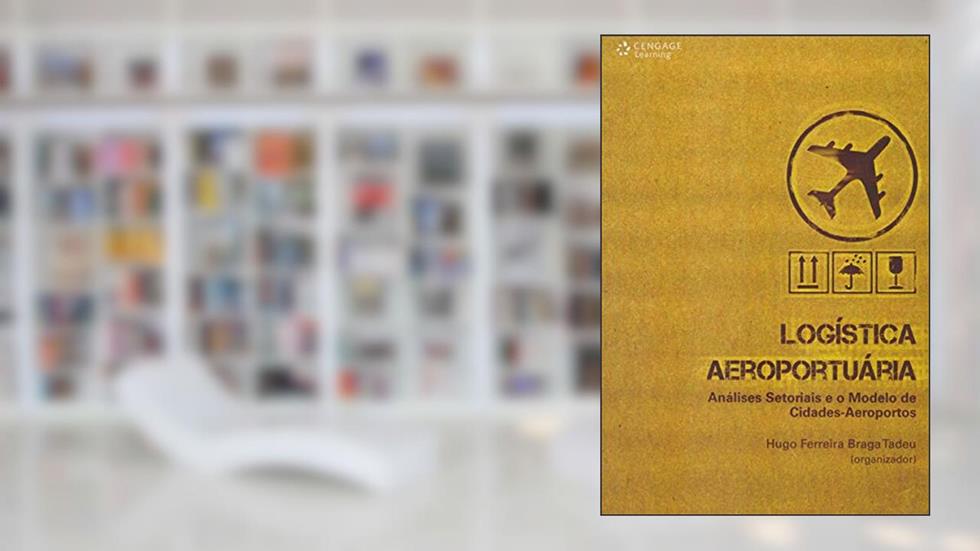 Logística aeroportuária: Análises setoriais e o modelo de cidades-aeroportos, do autor Hugo Tadeu